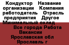 Кондуктор › Название организации ­ Компания-работодатель › Отрасль предприятия ­ Другое › Минимальный оклад ­ 12 000 - Все города Работа » Вакансии   . Ярославская обл.,Ярославль г.